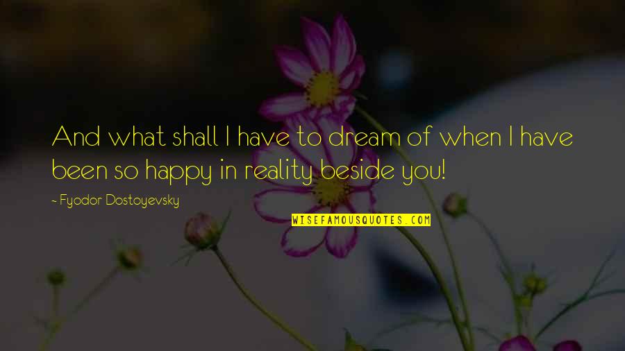 Reality And Happiness Quotes By Fyodor Dostoyevsky: And what shall I have to dream of
