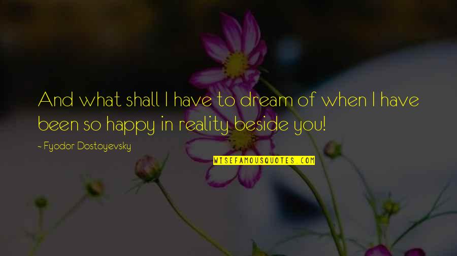 Reality And Happiness Quotes By Fyodor Dostoyevsky: And what shall I have to dream of Reality And Happiness Quotes By Fyodor Dostoyevsky: And what shall I have to dream of