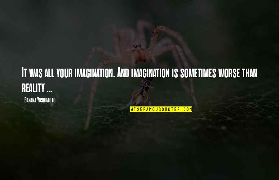 Reality And Imagination Quotes By Banana Yoshimoto: It was all your imagination. And imagination is