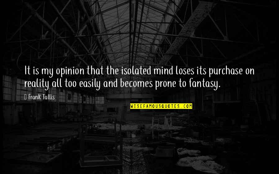 Reality And Imagination Quotes By Frank Tallis: It is my opinion that the isolated mind