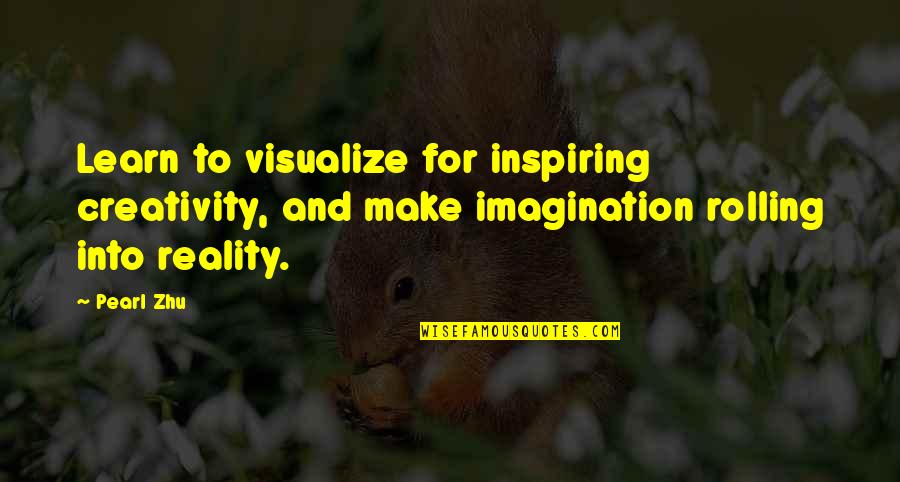 Reality And Imagination Quotes By Pearl Zhu: Learn to visualize for inspiring creativity, and make