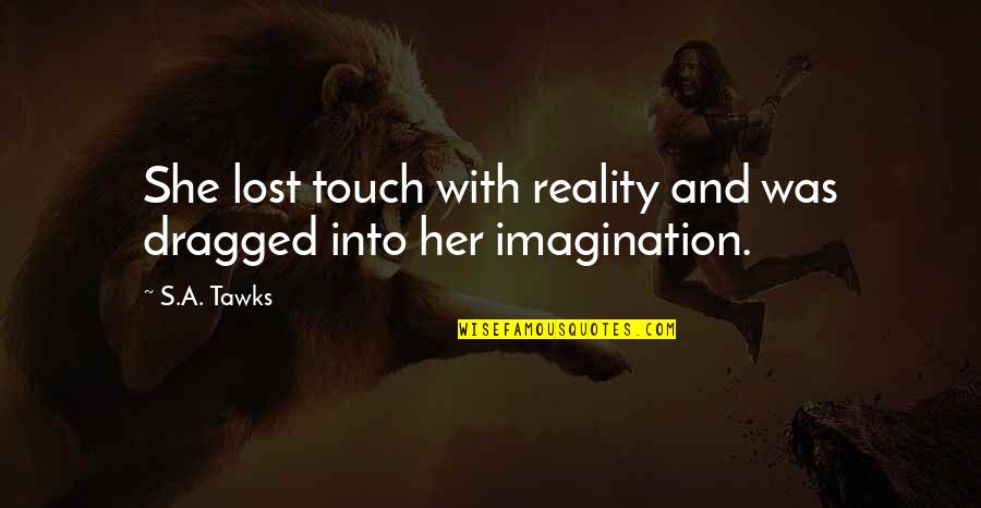 Reality And Imagination Quotes By S.A. Tawks: She lost touch with reality and was dragged