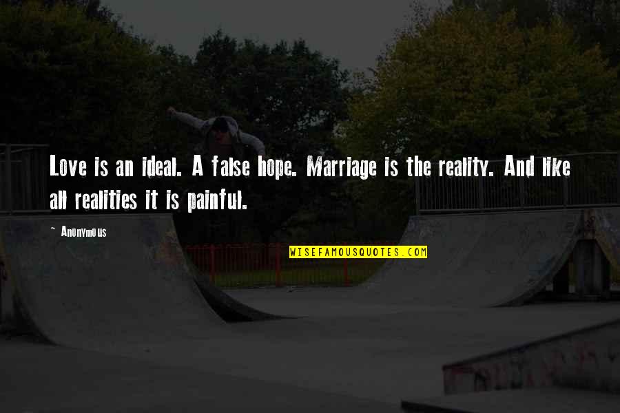 Reality And Love Quotes By Anonymous: Love is an ideal. A false hope. Marriage