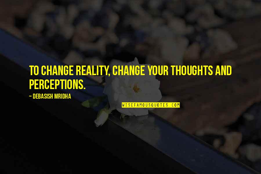 Reality And Love Quotes By Debasish Mridha: To change reality, change your thoughts and perceptions.