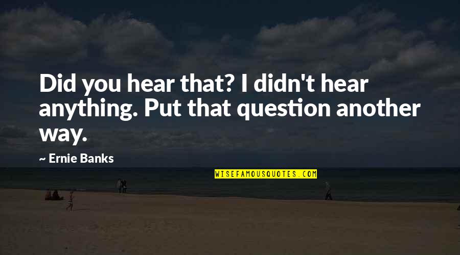 Reality Anime Quotes By Ernie Banks: Did you hear that? I didn't hear anything.