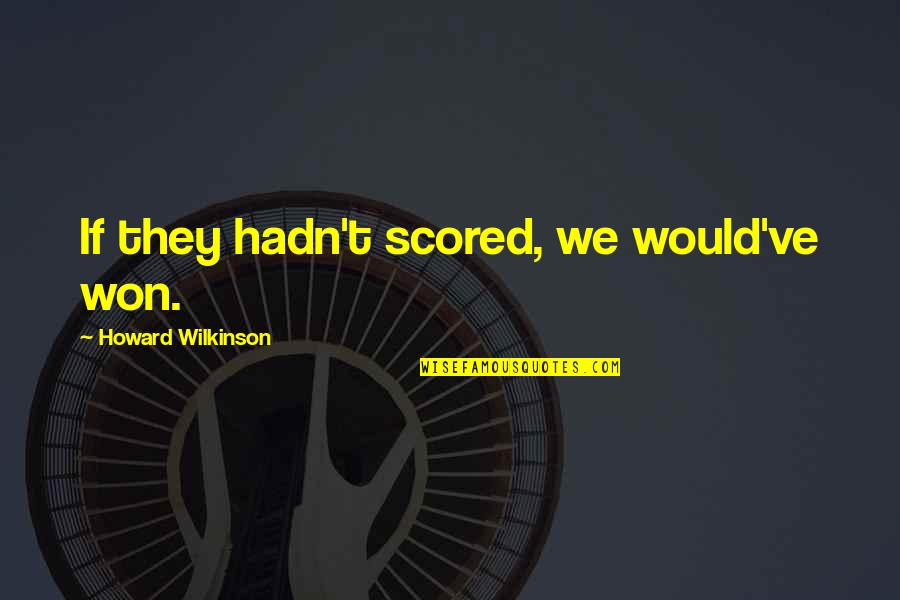 Reality Anime Quotes By Howard Wilkinson: If they hadn't scored, we would've won. Reality Anime Quotes By Howard Wilkinson: If they hadn't scored, we would've won.