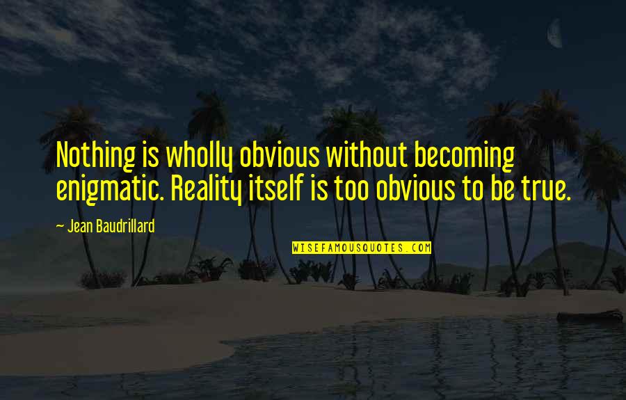 Reality Becoming Quotes By Jean Baudrillard: Nothing is wholly obvious without becoming enigmatic. Reality Reality Becoming Quotes By Jean Baudrillard: Nothing is wholly obvious without becoming enigmatic. Reality