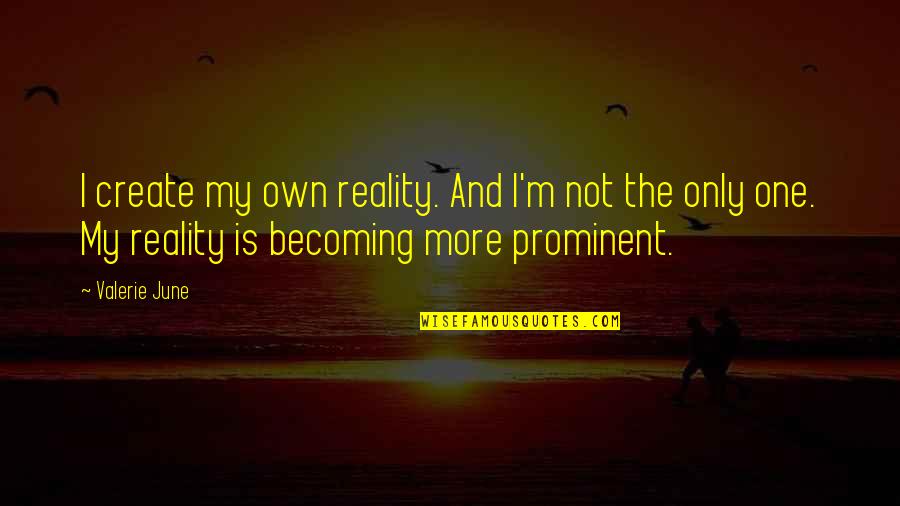 Reality Becoming Quotes By Valerie June: I create my own reality. And I'm not Reality Becoming Quotes By Valerie June: I create my own reality. And I'm not