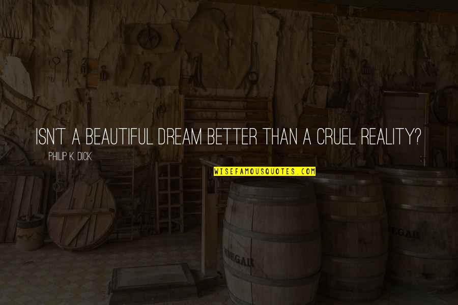Reality Better Than Dream Quotes By Philip K. Dick: Isn't a beautiful dream better than a cruel