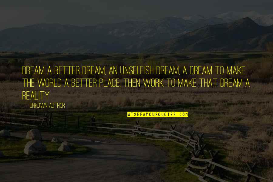 Reality Better Than Dream Quotes By Unkown Author: Dream a better dream, an unselfish dream, a