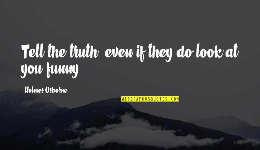 Reality But Funny Quotes By Holmes Osborne: Tell the truth, even if they do look