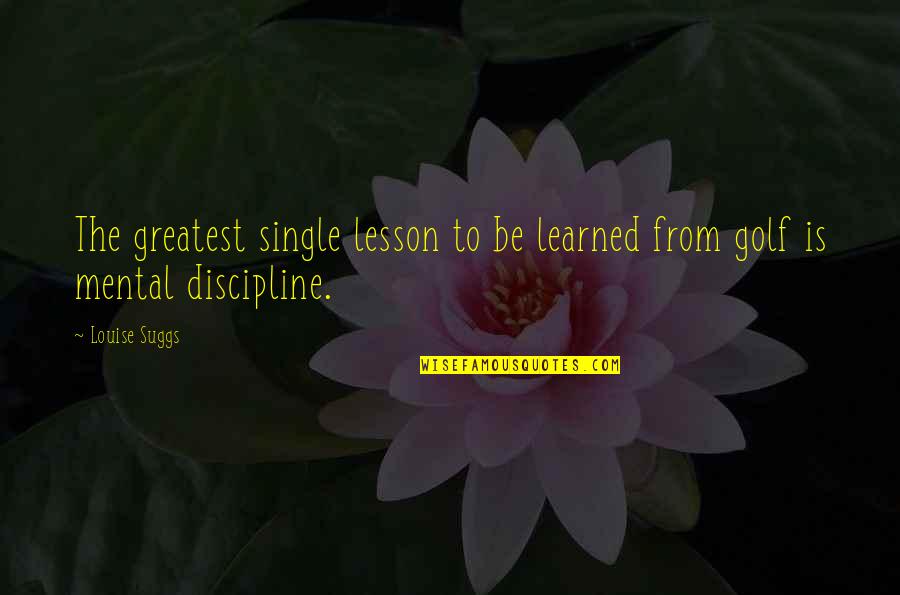 Reality Check Life Quotes By Louise Suggs: The greatest single lesson to be learned from