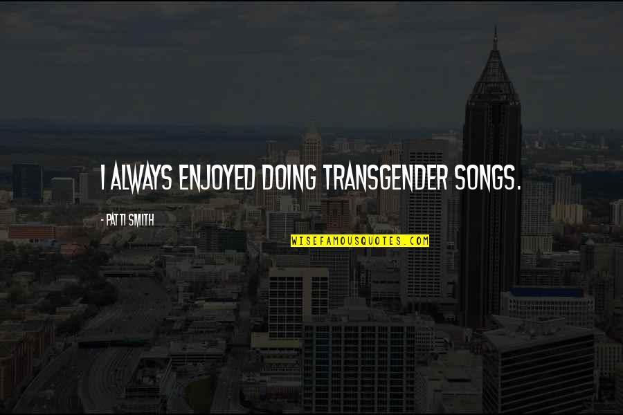 Reality Check Picture Quotes By Patti Smith: I always enjoyed doing transgender songs.