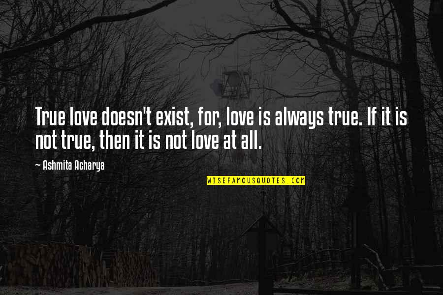 Reality Doesn't Exist Quotes By Ashmita Acharya: True love doesn't exist, for, love is always