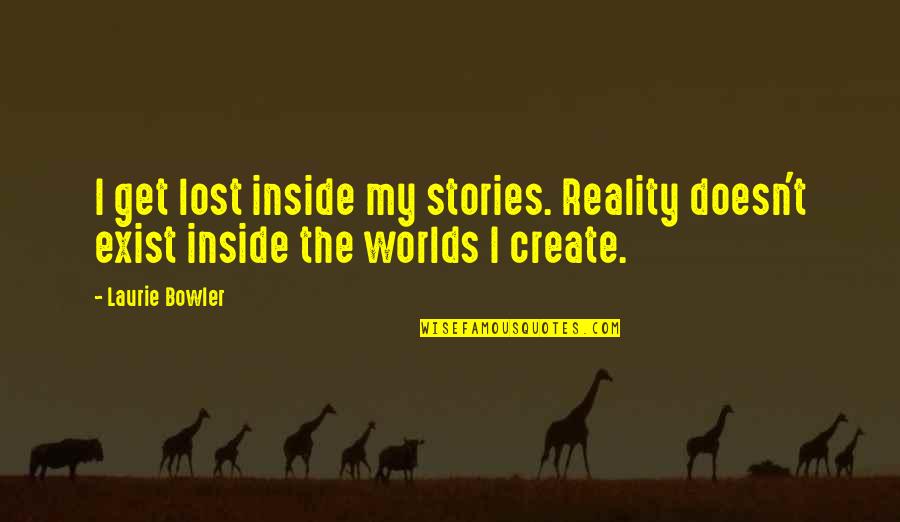 Reality Doesn't Exist Quotes By Laurie Bowler: I get lost inside my stories. Reality doesn't