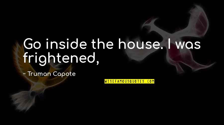 Reality Doesn't Exist Quotes By Truman Capote: Go inside the house. I was frightened,