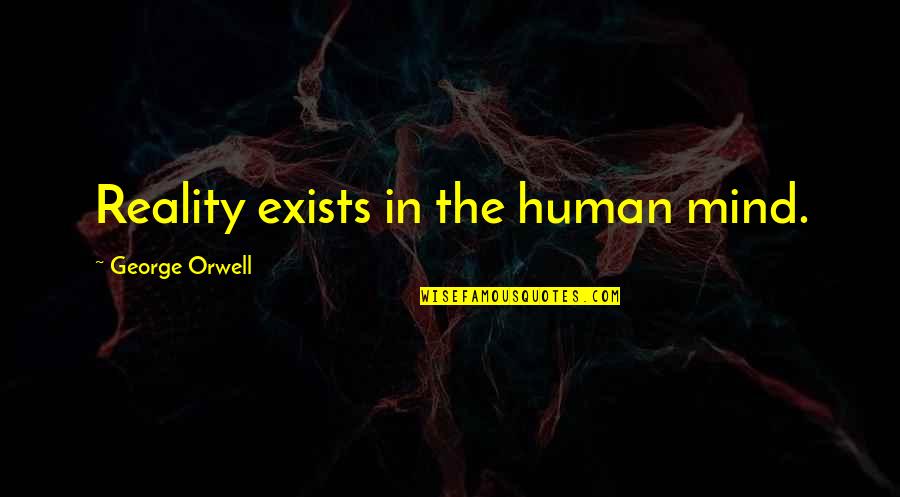 Reality Exists In The Human Mind Quotes By George Orwell: Reality exists in the human mind.