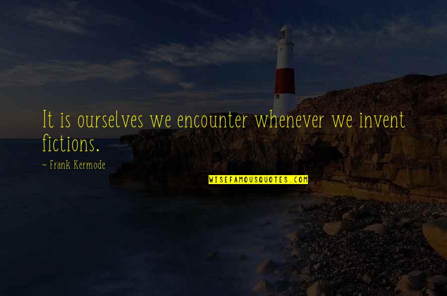Reality Fiction Quotes By Frank Kermode: It is ourselves we encounter whenever we invent Reality Fiction Quotes By Frank Kermode: It is ourselves we encounter whenever we invent