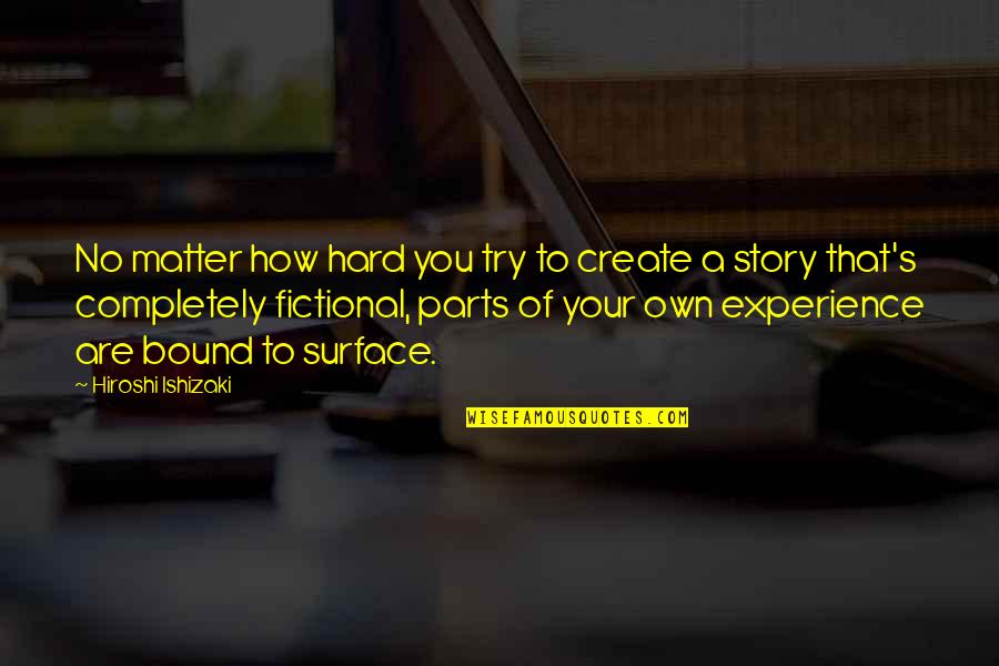 Reality Fiction Quotes By Hiroshi Ishizaki: No matter how hard you try to create Reality Fiction Quotes By Hiroshi Ishizaki: No matter how hard you try to create
