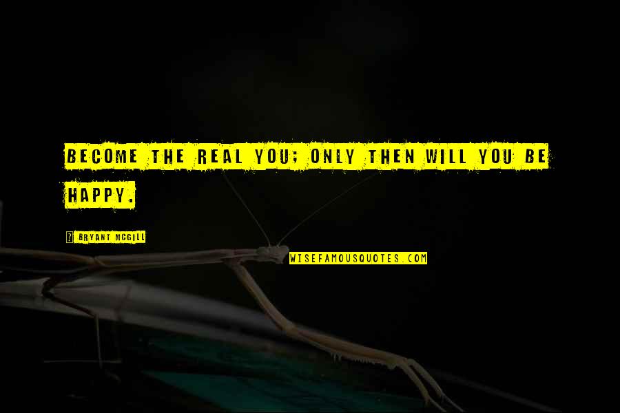 Reality Happiness Quotes By Bryant McGill: Become the real you; only then will you Reality Happiness Quotes By Bryant McGill: Become the real you; only then will you