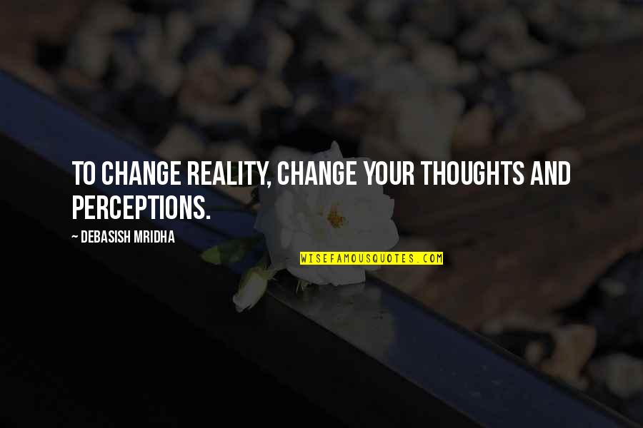 Reality Happiness Quotes By Debasish Mridha: To change reality, change your thoughts and perceptions. Reality Happiness Quotes By Debasish Mridha: To change reality, change your thoughts and perceptions.