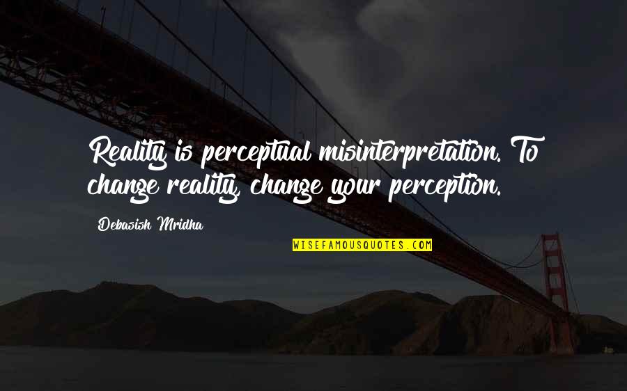 Reality Happiness Quotes By Debasish Mridha: Reality is perceptual misinterpretation. To change reality, change Reality Happiness Quotes By Debasish Mridha: Reality is perceptual misinterpretation. To change reality, change