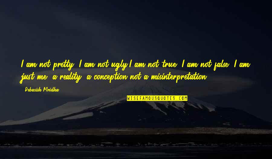 Reality Happiness Quotes By Debasish Mridha: I am not pretty, I am not ugly,I Reality Happiness Quotes By Debasish Mridha: I am not pretty, I am not ugly,I