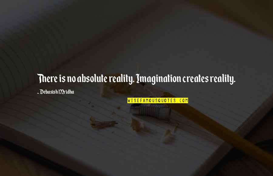 Reality Happiness Quotes By Debasish Mridha: There is no absolute reality. Imagination creates reality. Reality Happiness Quotes By Debasish Mridha: There is no absolute reality. Imagination creates reality.