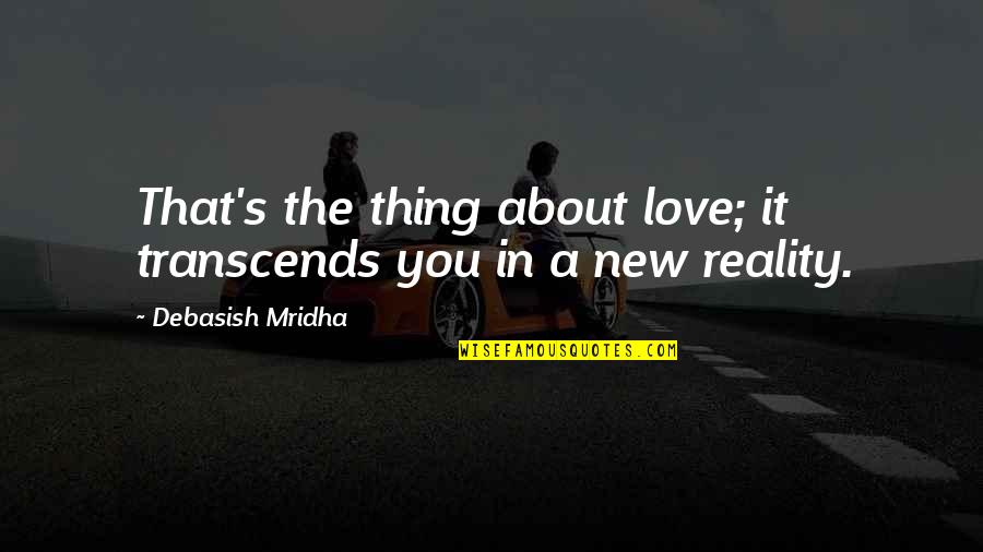 Reality Happiness Quotes By Debasish Mridha: That's the thing about love; it transcends you Reality Happiness Quotes By Debasish Mridha: That's the thing about love; it transcends you