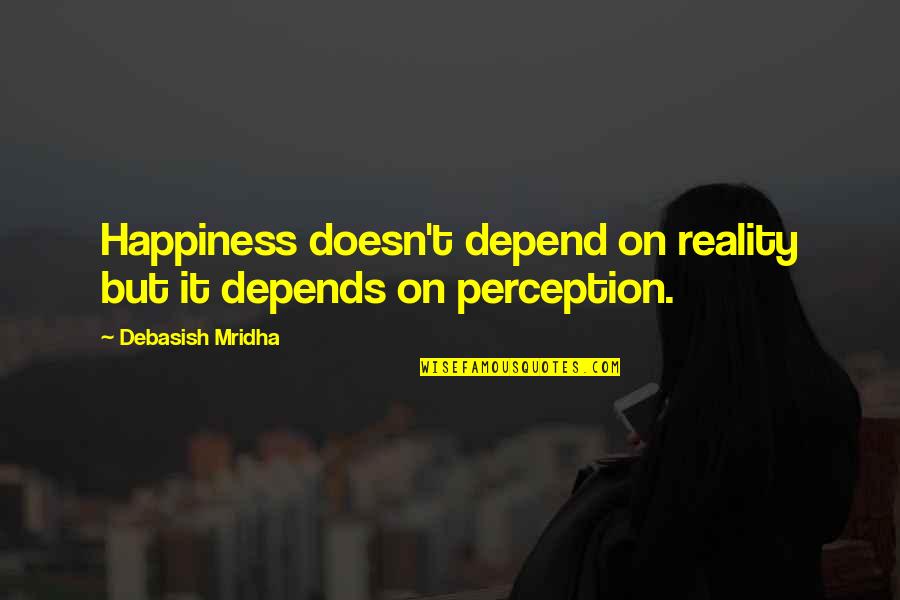 Reality Happiness Quotes By Debasish Mridha: Happiness doesn't depend on reality but it depends Reality Happiness Quotes By Debasish Mridha: Happiness doesn't depend on reality but it depends