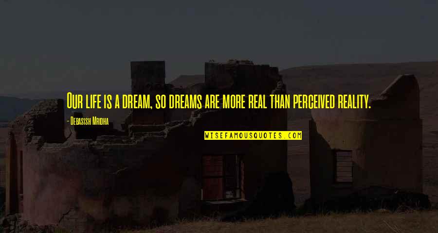 Reality Happiness Quotes By Debasish Mridha: Our life is a dream, so dreams are Reality Happiness Quotes By Debasish Mridha: Our life is a dream, so dreams are