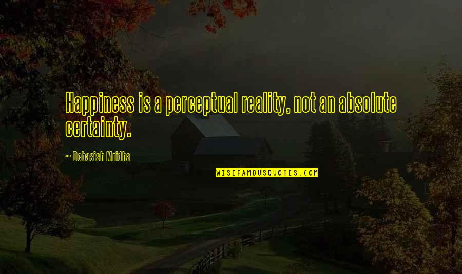 Reality Happiness Quotes By Debasish Mridha: Happiness is a perceptual reality, not an absolute Reality Happiness Quotes By Debasish Mridha: Happiness is a perceptual reality, not an absolute