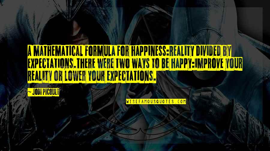 Reality Happiness Quotes By Jodi Picoult: A mathematical formula for happiness:Reality divided by Expectations.There Reality Happiness Quotes By Jodi Picoult: A mathematical formula for happiness:Reality divided by Expectations.There