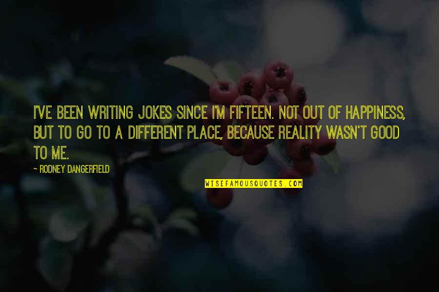 Reality Happiness Quotes By Rodney Dangerfield: I've been writing jokes since I'm fifteen. Not Reality Happiness Quotes By Rodney Dangerfield: I've been writing jokes since I'm fifteen. Not