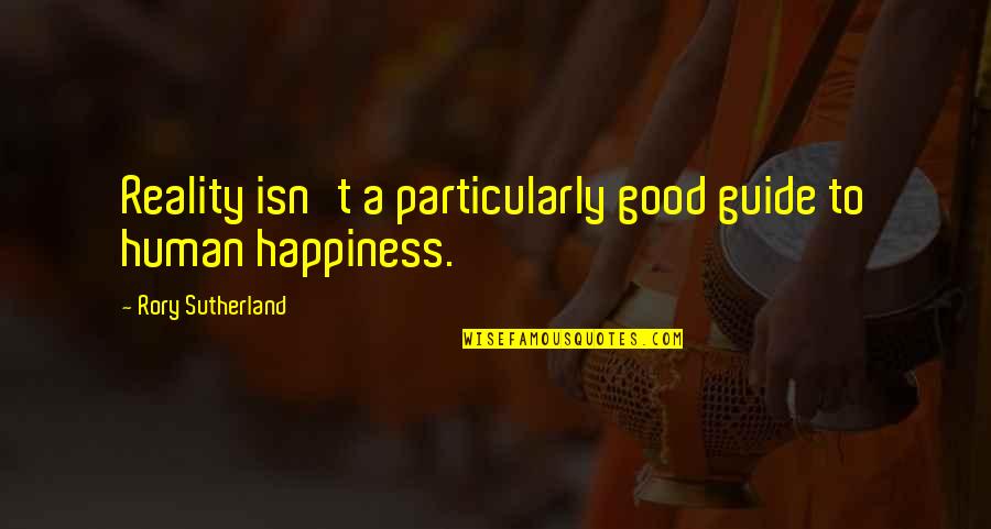 Reality Happiness Quotes By Rory Sutherland: Reality isn't a particularly good guide to human Reality Happiness Quotes By Rory Sutherland: Reality isn't a particularly good guide to human