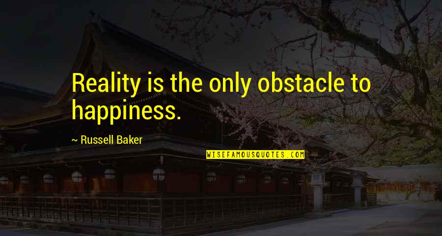 Reality Happiness Quotes By Russell Baker: Reality is the only obstacle to happiness. Reality Happiness Quotes By Russell Baker: Reality is the only obstacle to happiness.