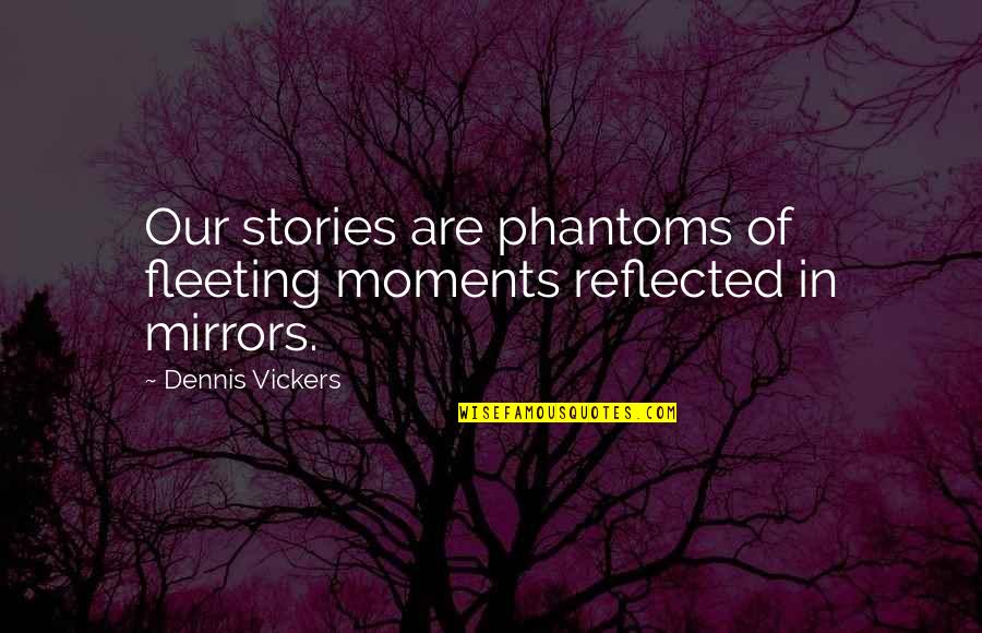 Reality Illusion Quotes By Dennis Vickers: Our stories are phantoms of fleeting moments reflected Reality Illusion Quotes By Dennis Vickers: Our stories are phantoms of fleeting moments reflected