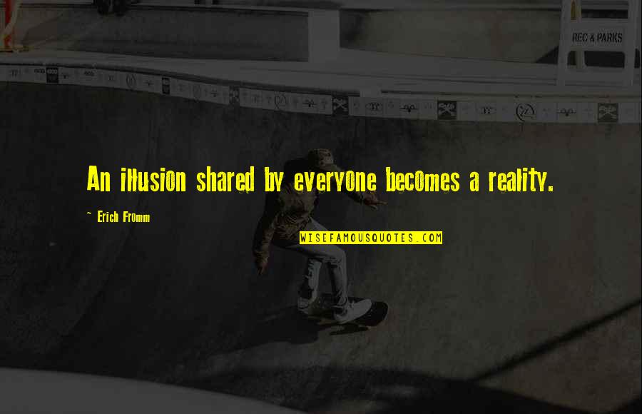 Reality Illusion Quotes By Erich Fromm: An illusion shared by everyone becomes a reality. Reality Illusion Quotes By Erich Fromm: An illusion shared by everyone becomes a reality.