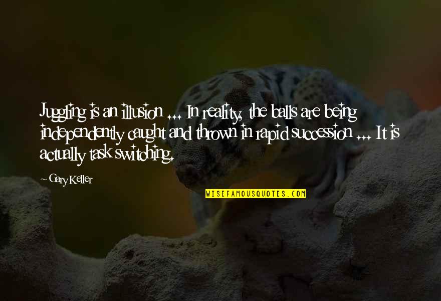 Reality Illusion Quotes By Gary Keller: Juggling is an illusion ... In reality, the Reality Illusion Quotes By Gary Keller: Juggling is an illusion ... In reality, the