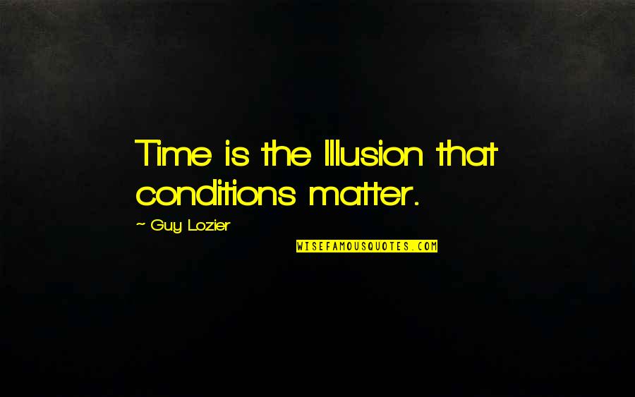 Reality Illusion Quotes By Guy Lozier: Time is the Illusion that conditions matter. Reality Illusion Quotes By Guy Lozier: Time is the Illusion that conditions matter.