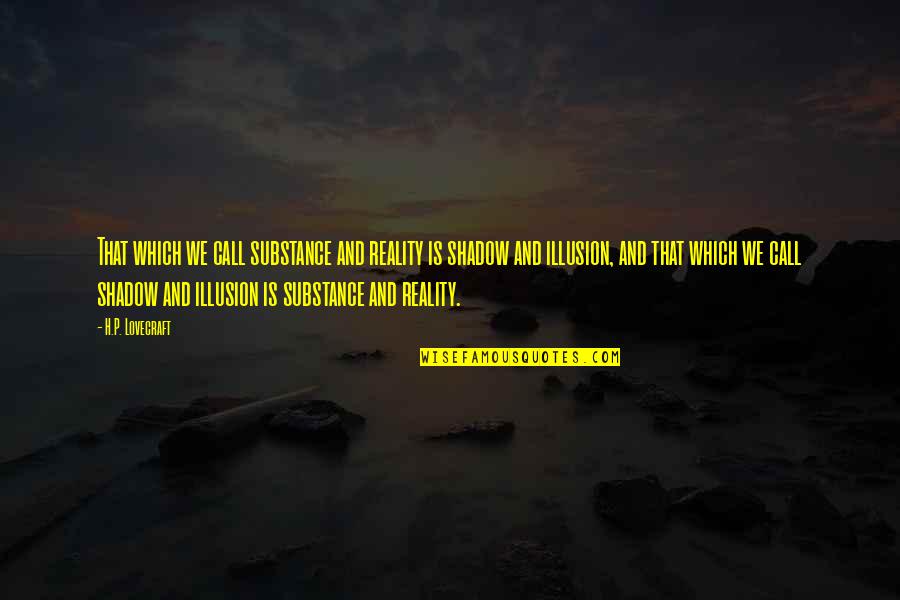Reality Illusion Quotes By H.P. Lovecraft: That which we call substance and reality is Reality Illusion Quotes By H.P. Lovecraft: That which we call substance and reality is