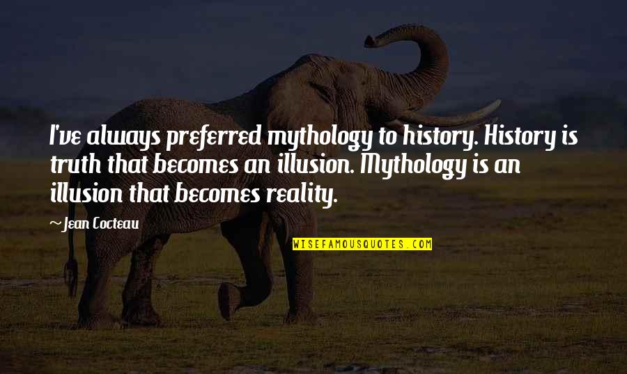 Reality Illusion Quotes By Jean Cocteau: I've always preferred mythology to history. History is Reality Illusion Quotes By Jean Cocteau: I've always preferred mythology to history. History is