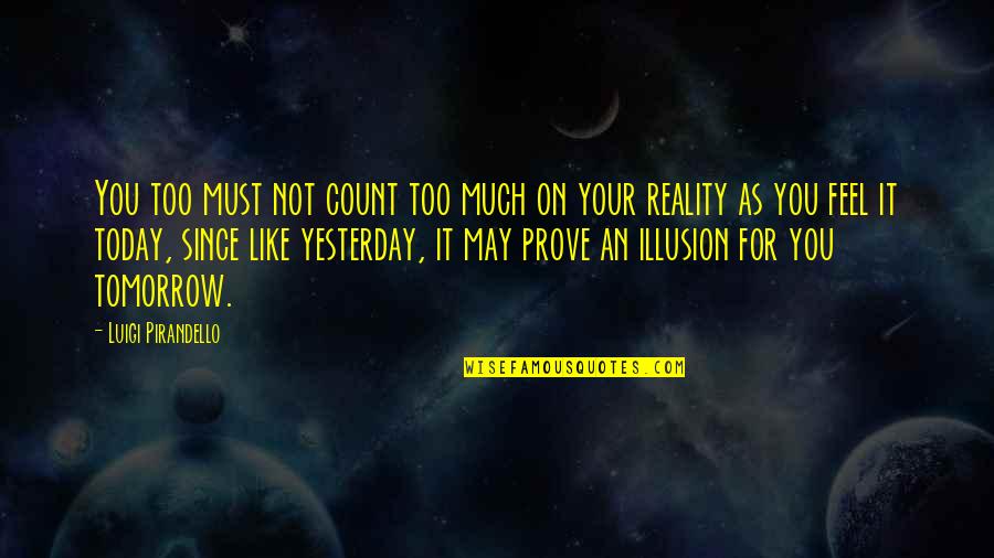 Reality Illusion Quotes By Luigi Pirandello: You too must not count too much on Reality Illusion Quotes By Luigi Pirandello: You too must not count too much on