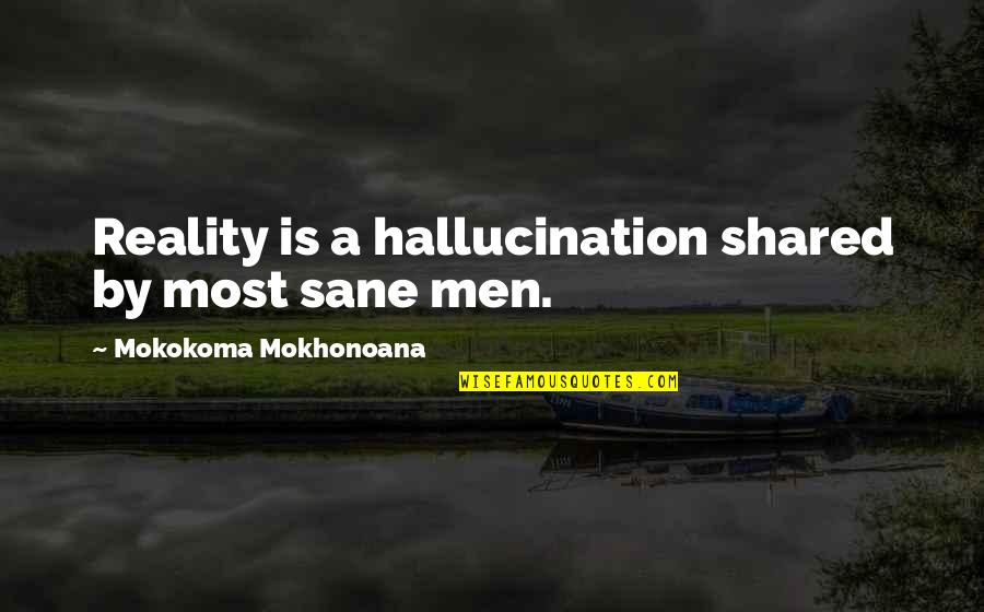 Reality Illusion Quotes By Mokokoma Mokhonoana: Reality is a hallucination shared by most sane Reality Illusion Quotes By Mokokoma Mokhonoana: Reality is a hallucination shared by most sane