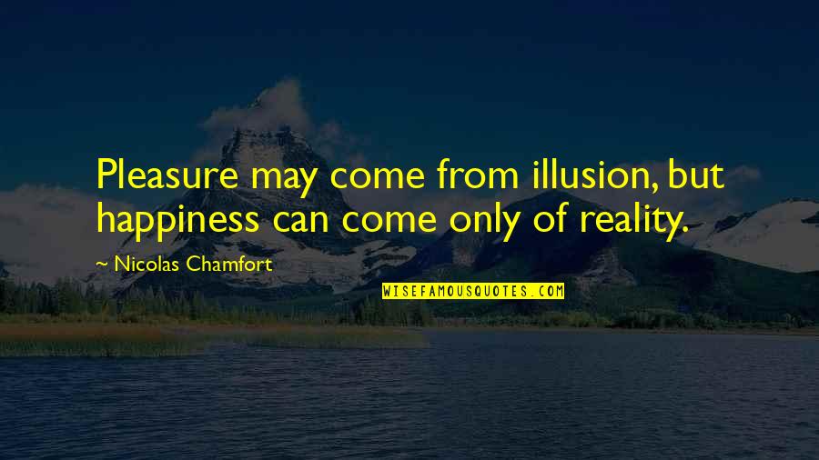 Reality Illusion Quotes By Nicolas Chamfort: Pleasure may come from illusion, but happiness can Reality Illusion Quotes By Nicolas Chamfort: Pleasure may come from illusion, but happiness can