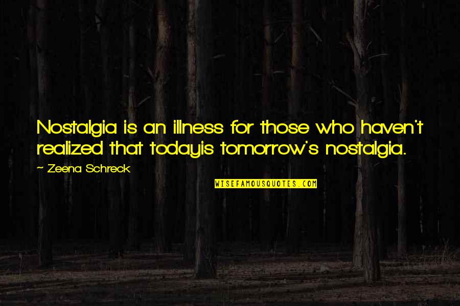 Reality Illusion Quotes By Zeena Schreck: Nostalgia is an illness for those who haven't Reality Illusion Quotes By Zeena Schreck: Nostalgia is an illness for those who haven't