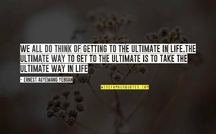 Reality In Life Quotes By Ernest Agyemang Yeboah: We all do think of getting to the