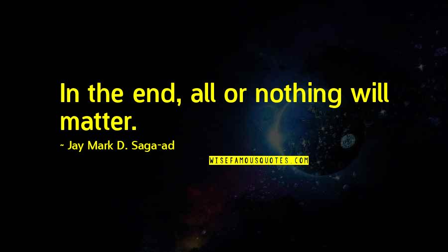 Reality In Life Quotes By Jay Mark D. Saga-ad: In the end, all or nothing will matter.