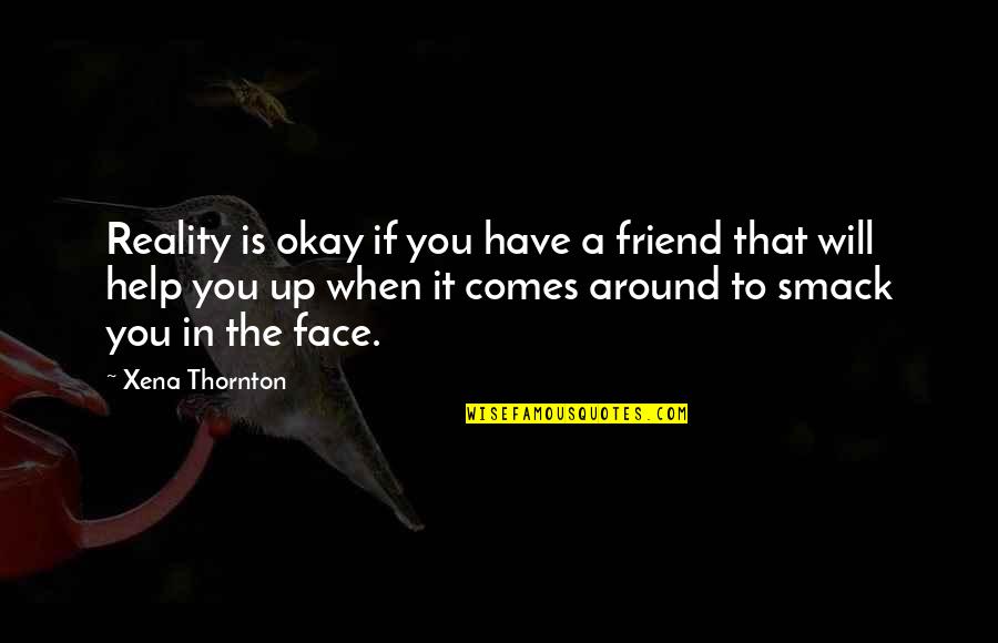Reality In Life Quotes By Xena Thornton: Reality is okay if you have a friend