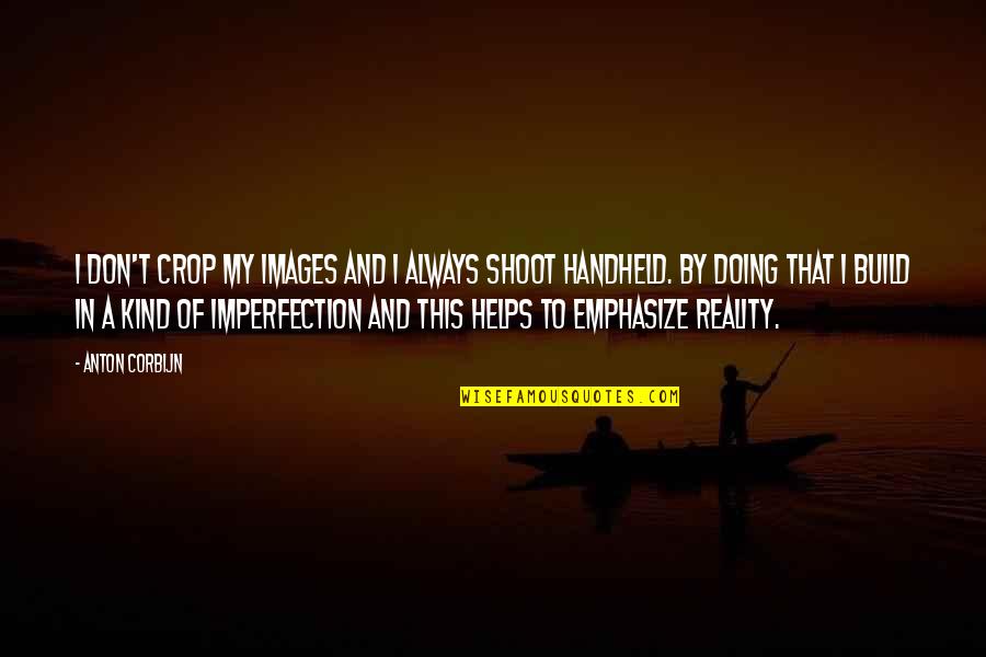 Reality In Quotes By Anton Corbijn: I don't crop my images and I always Reality In Quotes By Anton Corbijn: I don't crop my images and I always